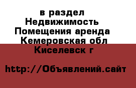  в раздел : Недвижимость » Помещения аренда . Кемеровская обл.,Киселевск г.